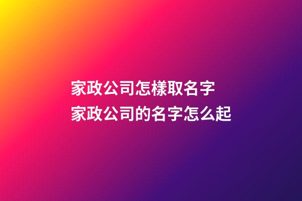 家政公司怎樣取名字 家政公司的名字怎么起-第1張-公司起名-玄機派